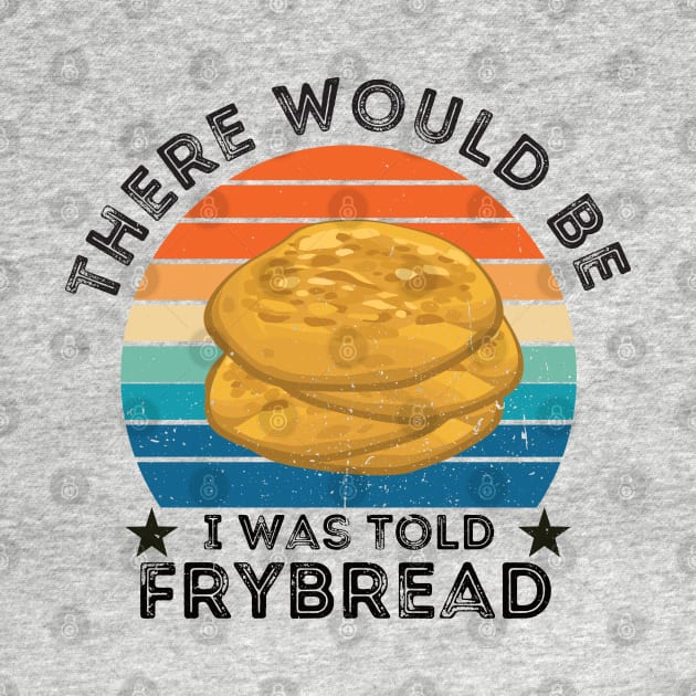 I Was Told There Would Be Frybread, Gift For Everyone Who Loves Frybread frybread lovers by Gaming champion